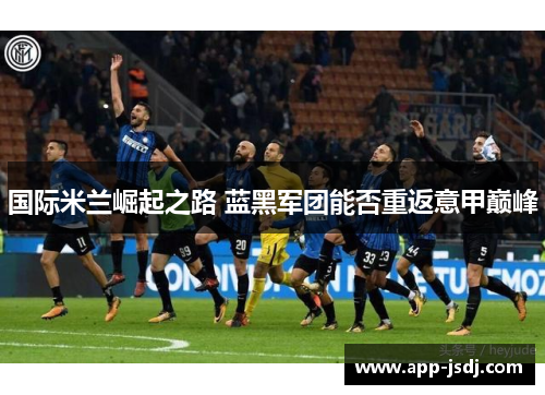 国际米兰崛起之路 蓝黑军团能否重返意甲巅峰