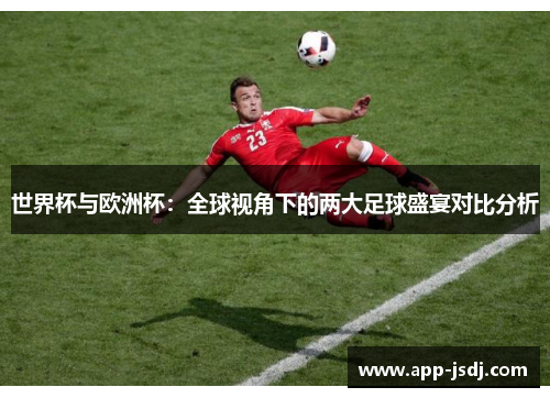 世界杯与欧洲杯：全球视角下的两大足球盛宴对比分析