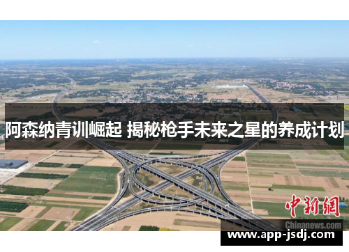 阿森纳青训崛起 揭秘枪手未来之星的养成计划