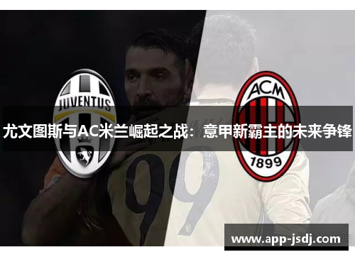 尤文图斯与AC米兰崛起之战：意甲新霸主的未来争锋