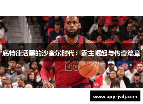 底特律活塞的沙奎尔时代：霸主崛起与传奇篇章