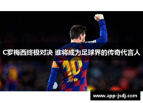 C罗梅西终极对决 谁将成为足球界的传奇代言人