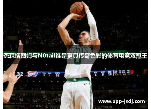 杰森塔图姆与N0tail谁是更具传奇色彩的体育电竞双冠王