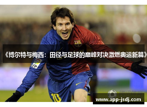 《博尔特与梅西：田径与足球的巅峰对决激燃奥运新篇》