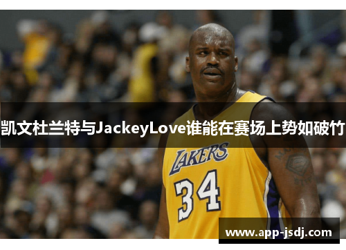 凯文杜兰特与JackeyLove谁能在赛场上势如破竹