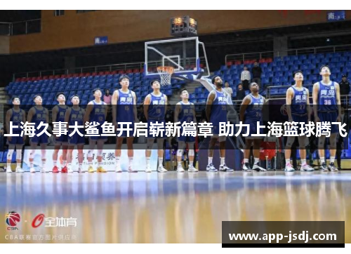 上海久事大鲨鱼开启崭新篇章 助力上海篮球腾飞