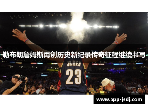 勒布朗詹姆斯再创历史新纪录传奇征程继续书写