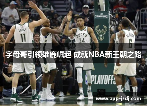 字母哥引领雄鹿崛起 成就NBA新王朝之路