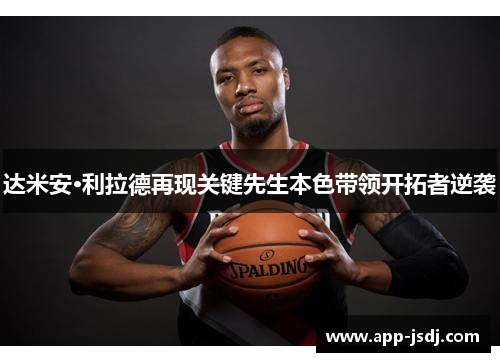 达米安·利拉德再现关键先生本色带领开拓者逆袭