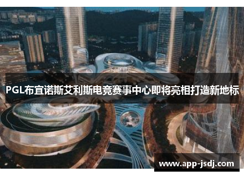PGL布宜诺斯艾利斯电竞赛事中心即将亮相打造新地标