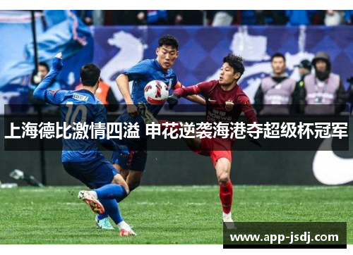 上海德比激情四溢 申花逆袭海港夺超级杯冠军