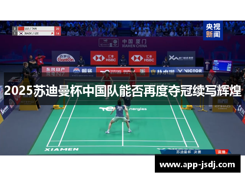 2025苏迪曼杯中国队能否再度夺冠续写辉煌