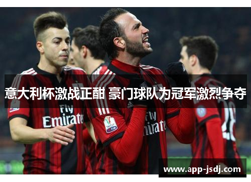 意大利杯激战正酣 豪门球队为冠军激烈争夺