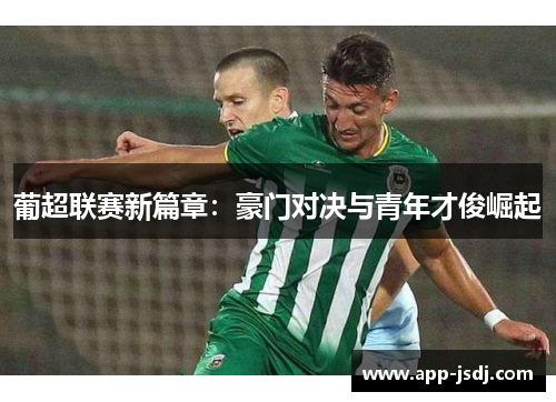 葡超联赛新篇章：豪门对决与青年才俊崛起