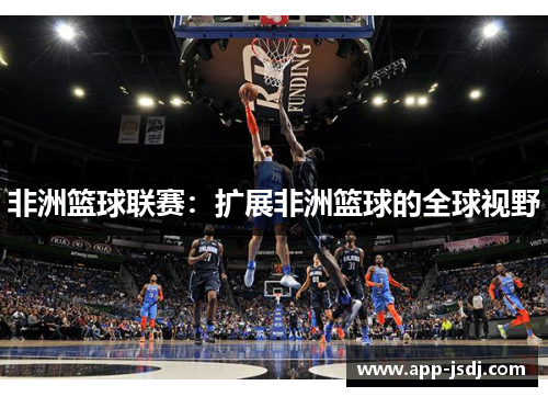 非洲篮球联赛：扩展非洲篮球的全球视野