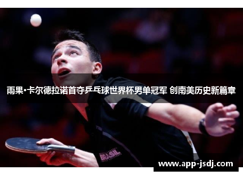 雨果·卡尔德拉诺首夺乒乓球世界杯男单冠军 创南美历史新篇章