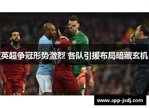 英超争冠形势激烈 各队引援布局暗藏玄机