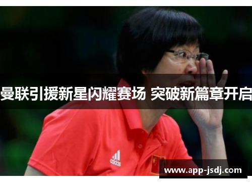 曼联引援新星闪耀赛场 突破新篇章开启
