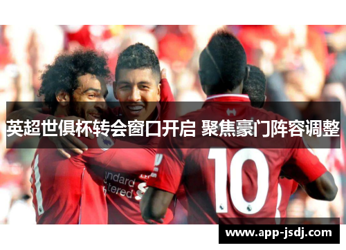 英超世俱杯转会窗口开启 聚焦豪门阵容调整