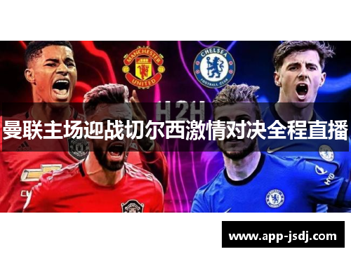 曼联主场迎战切尔西激情对决全程直播