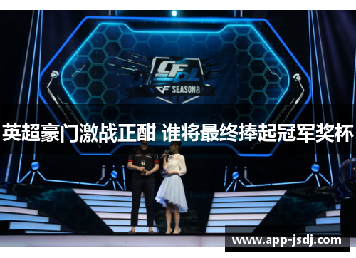 英超豪门激战正酣 谁将最终捧起冠军奖杯