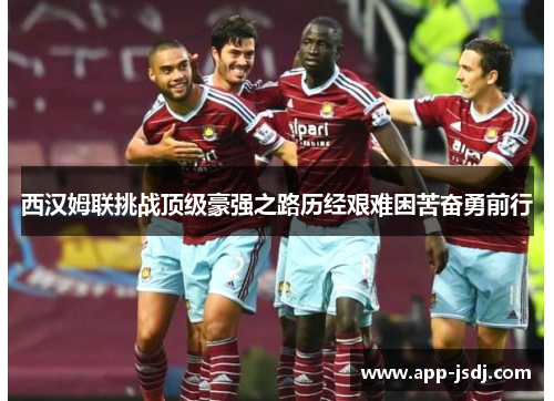 西汉姆联挑战顶级豪强之路历经艰难困苦奋勇前行