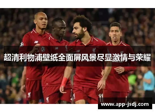 超清利物浦壁纸全面屏风景尽显激情与荣耀