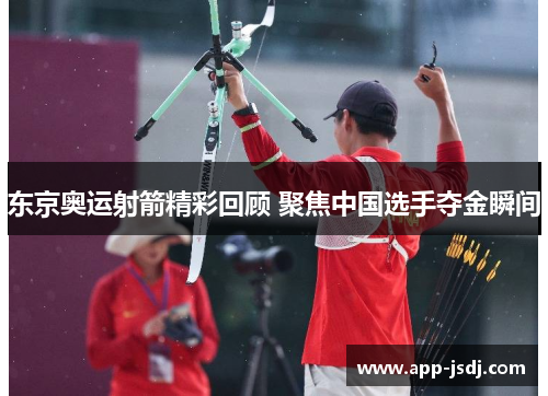 东京奥运射箭精彩回顾 聚焦中国选手夺金瞬间