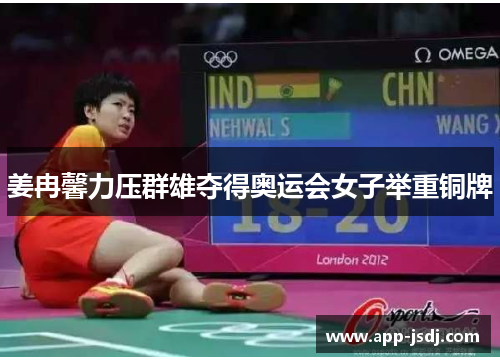 姜冉馨力压群雄夺得奥运会女子举重铜牌 姜冉馨力压群雄夺得奥运会女子举重铜牌
