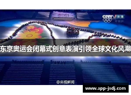 东京奥运会闭幕式创意表演引领全球文化风潮