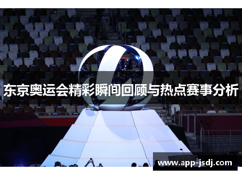 东京奥运会精彩瞬间回顾与热点赛事分析 东京奥运会精彩瞬间回顾与热点赛事分析