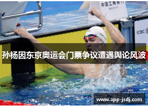 孙杨因东京奥运会门票争议遭遇舆论风波 孙杨因东京奥运会门票争议遭遇舆论风波
