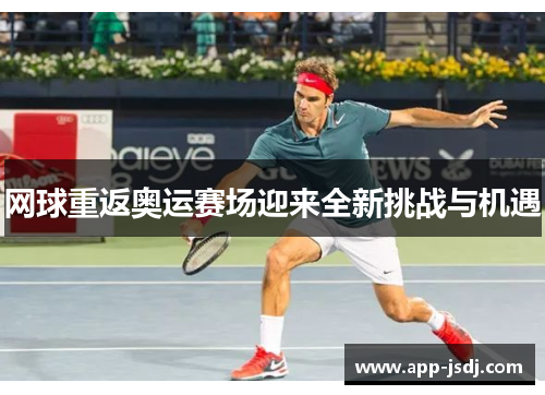 网球重返奥运赛场迎来全新挑战与机遇